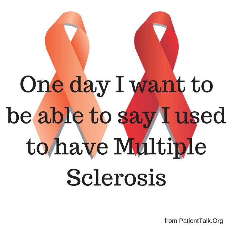 One day I want to be able to say I used to have Multiple Sclerosis